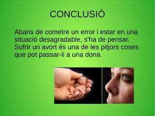 CONCLUSIÓ
Abans de cometre un error i estar en una
situació desagradable, s'ha de pensar.
Sofrir un avort és una de les pitjors coses
que pot passar-li a una dona.
 
