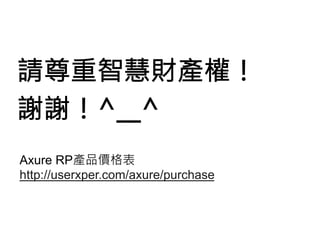 請尊重智慧財產權！
謝謝！^__^
Axure RP產品價格表
http://userxper.com/axure/purchase
 