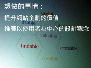 想做的事情：
提升網站企劃的價值
推廣以使用者為中心的設計觀念
 