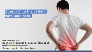 Approach to the patient
with Back pain
Presented By:
Hesham AlGhofili & Gassan Almoqbel
S u p e r v i s e d b y: D r . Am r J a m a l
 
