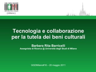 Tecnologia e collaborazione per la tutela dei beni culturali Barbara Rita Barricelli Assegnista di Ricerca @ Università degli Studi di Milano GGDMilano#16 – 20 maggio 2011 
