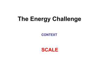 The Energy Challenge
CONTEXT
SCALE
 