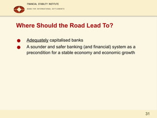 31
Where Should the Road Lead To?
● Adequately capitalised banks
● A sounder and safer banking (and financial) system as a
precondition for a stable economy and economic growth
 