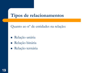19
Tipos de relacionamentos
Quanto ao nº de entidades na relação:
 Relação unária
 Relação binária
 Relação ternária
 