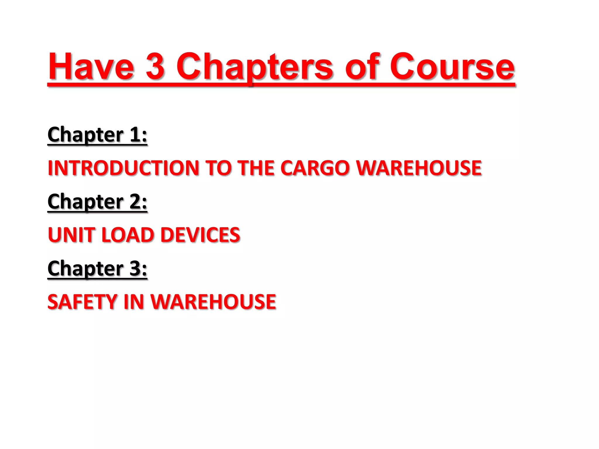 Have 3 Chapters of Course
Chapter 1:
INTRODUCTION TO THE CARGO WAREHOUSE
Chapter 2:
UNIT LOAD DEVICES
Chapter 3:
SAFETY IN WAREHOUSE
 