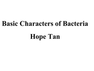Basic Characters of Bacteria
Hope Tan
 