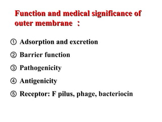 ①① Adsorption and excretionAdsorption and excretion
②② Barrier function
③③ Pathogenicity
④④ AntigenicityAntigenicity
⑤⑤ Receptor: F pilusReceptor: F pilus, phage, bacteriocin
Function and medical significance ofFunction and medical significance of
outer membraneouter membrane ：：
 