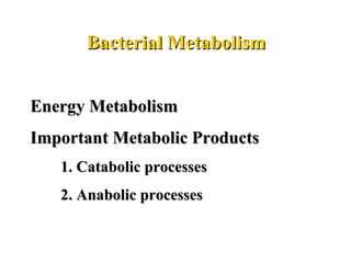 Bacterial MetabolismBacterial Metabolism
Energy MetabolismEnergy Metabolism
Important Metabolic ProductsImportant Metabolic Products
1. Catabolic processes1. Catabolic processes
2. Anabolic processes2. Anabolic processes
 
