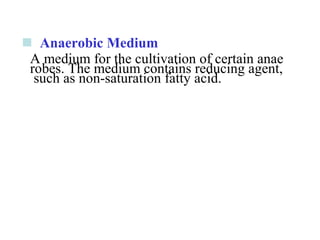   Anaerobic Medium 
A medium for the cultivation of certain anae
robes. The medium contains reducing agent,
 such as non­saturation fatty acid.
 