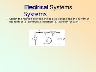Electrical
Systems
Obtain the relation between the applied voltage and the current in
the form of (a) Differential equation (b) Transfer function
 