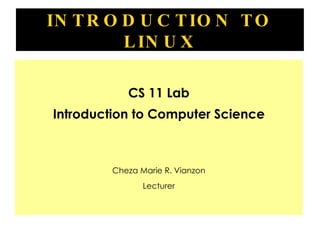 INTRODUCTION TO LINUX CS 11 Lab Introduction to Computer Science Cheza Marie R. Vianzon Lecturer 