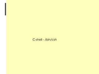 Shell Account echo $SHELL Bourne Shell - /bin/sh Bourne Again Shell - /bin/bash Korn shell - /bin/ksh C-shell - /bin/csh 