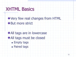 11
XHTML Basics
Very few real changes from HTML
But more strict
All tags are in lowercase
All tags must be closed
 Empty tags
 Paired tags
 