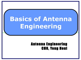 Antenna Engineering CHO, Yong Heui Basics of Antenna Engineering 
