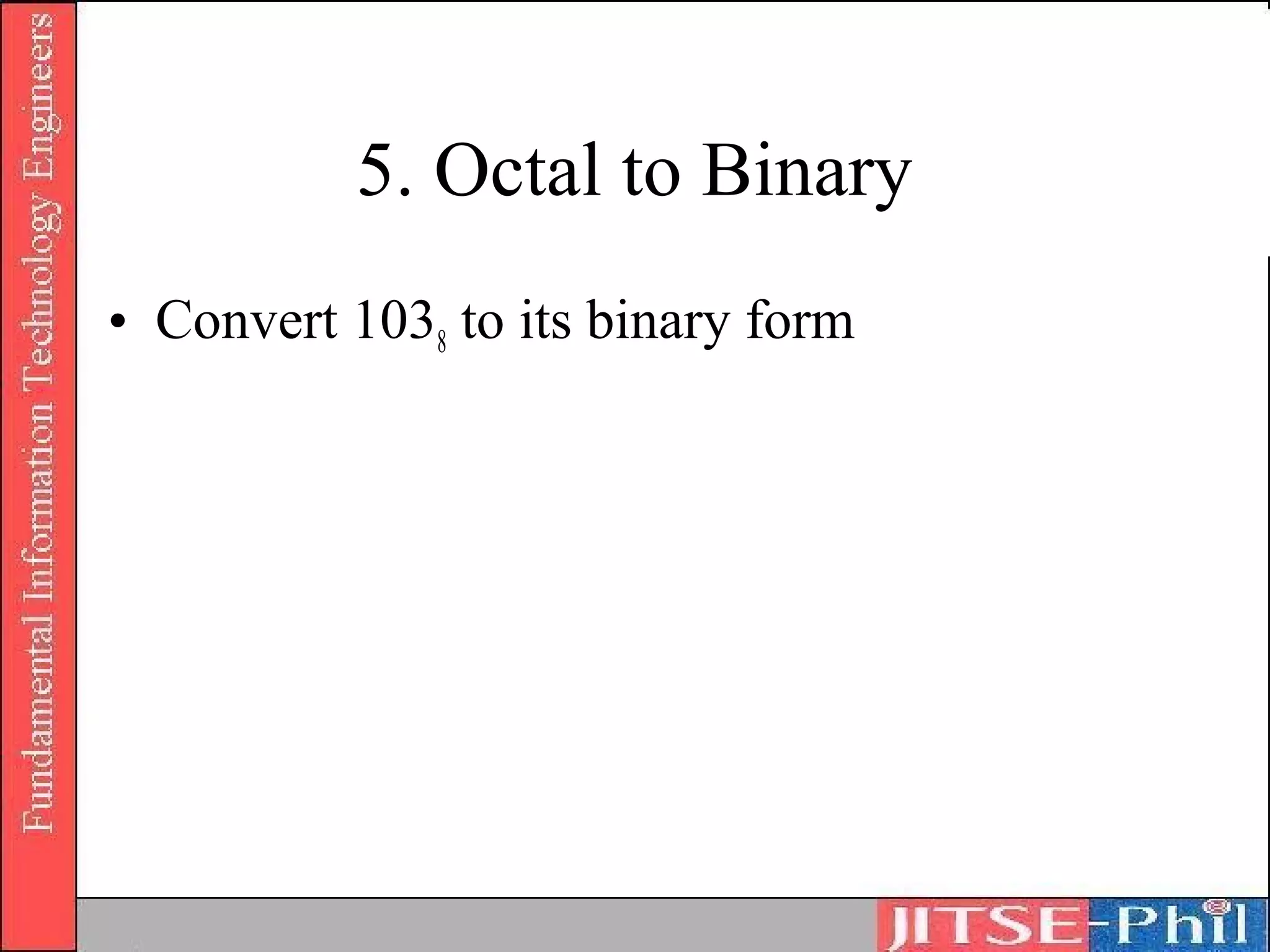 5. Octal to Binary
• Convert 1038 to its binary form
 
