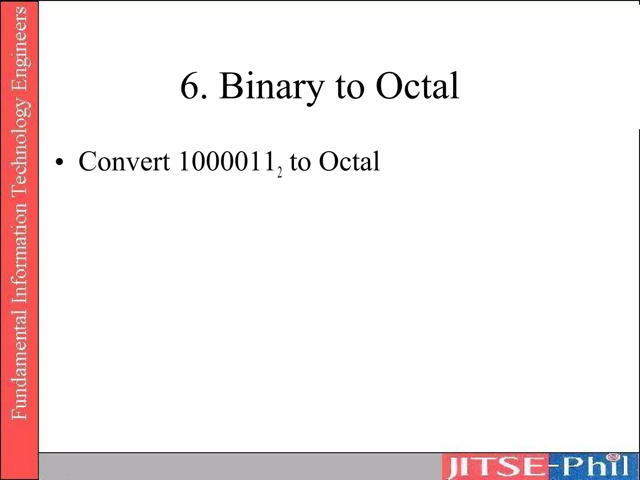 6. Binary to Octal
• Convert 10000112 to Octal
 