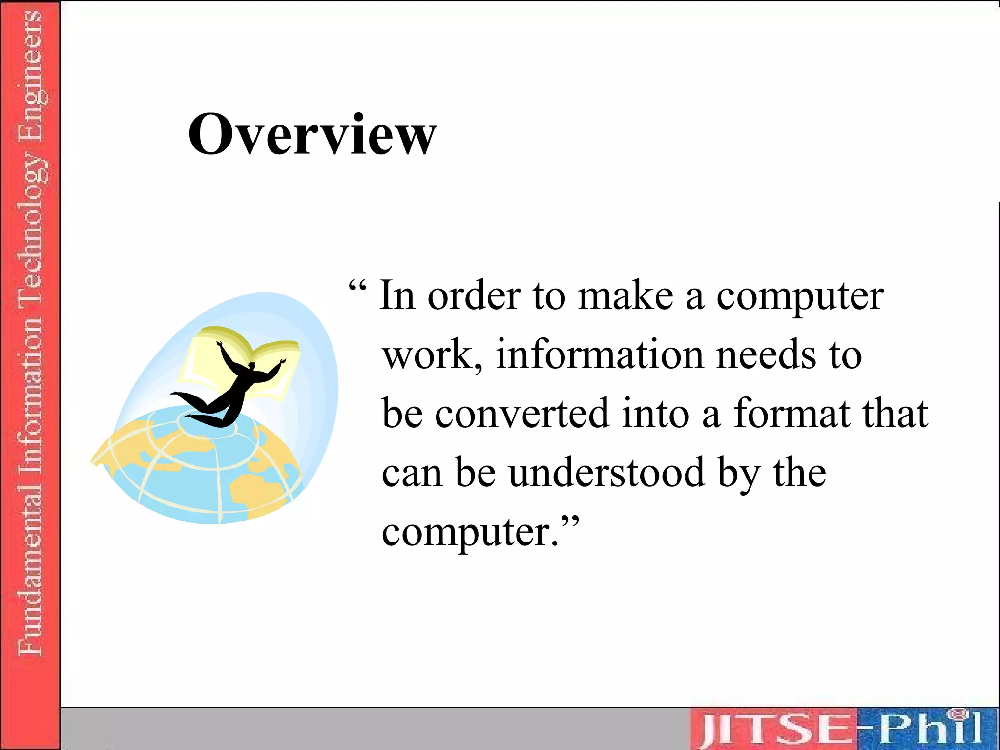 Overview

     “ In order to make a computer
       work, information needs to
       be converted into a format that
       can be understood by the
       computer.”
 