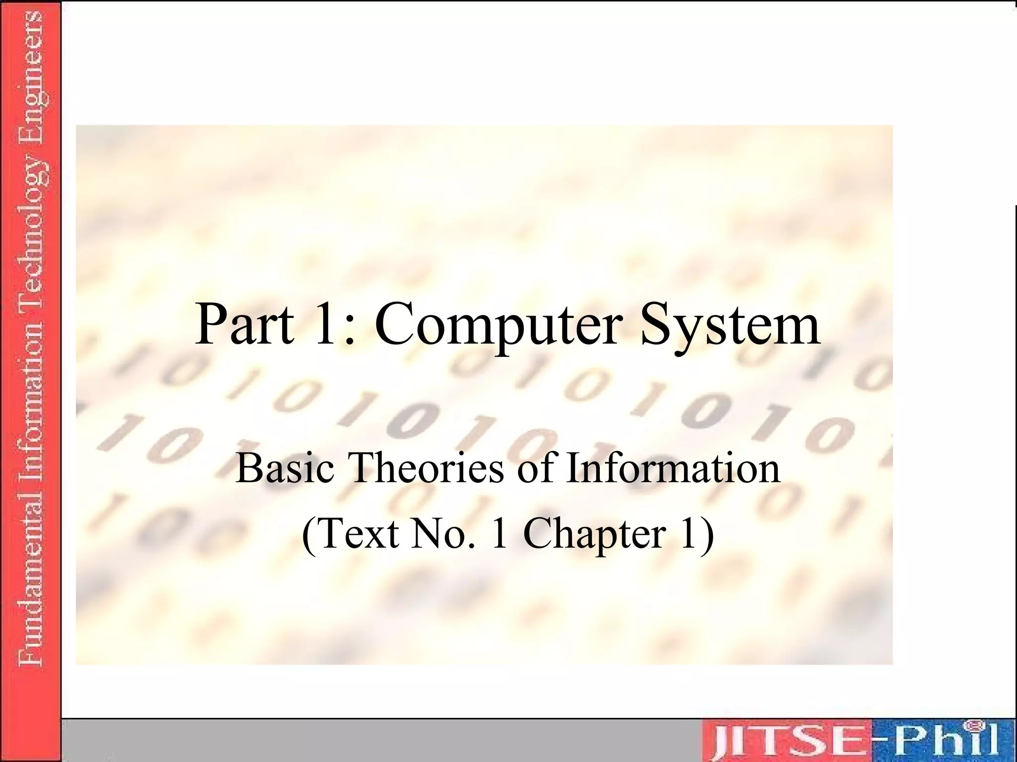 Part 1: Computer System

 Basic Theories of Information
    (Text No. 1 Chapter 1)
 