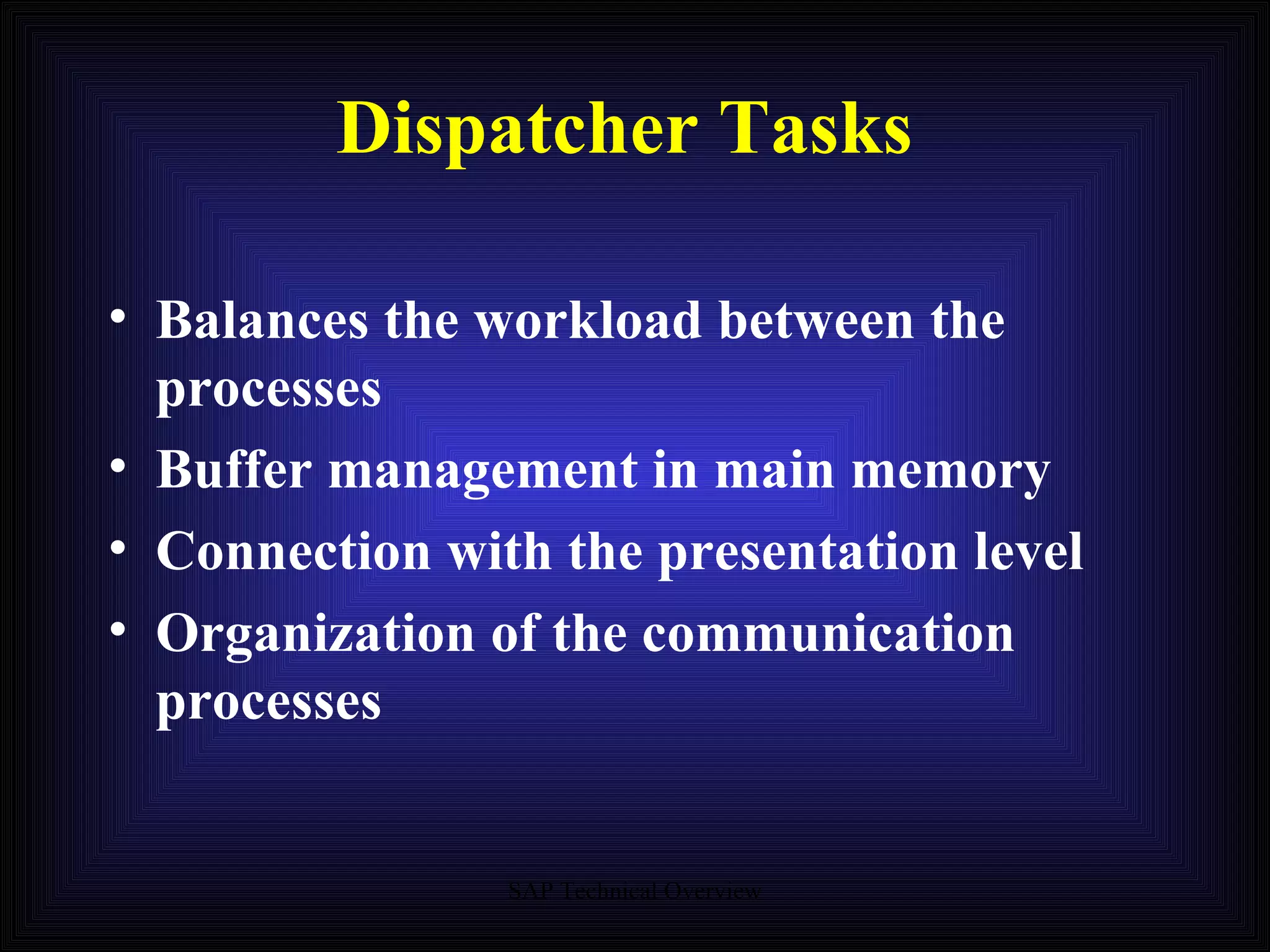 Dispatcher Tasks Balances the workload between the processes Buffer management in main memory Connection with the presentation level Organization of the communication processes 