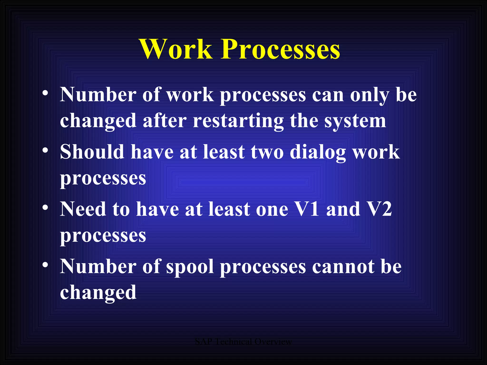 Work Processes Number of work processes can only be changed after restarting the system Should have at least two dialog work processes Need to have at least one V1 and V2 processes Number of spool processes cannot be changed 