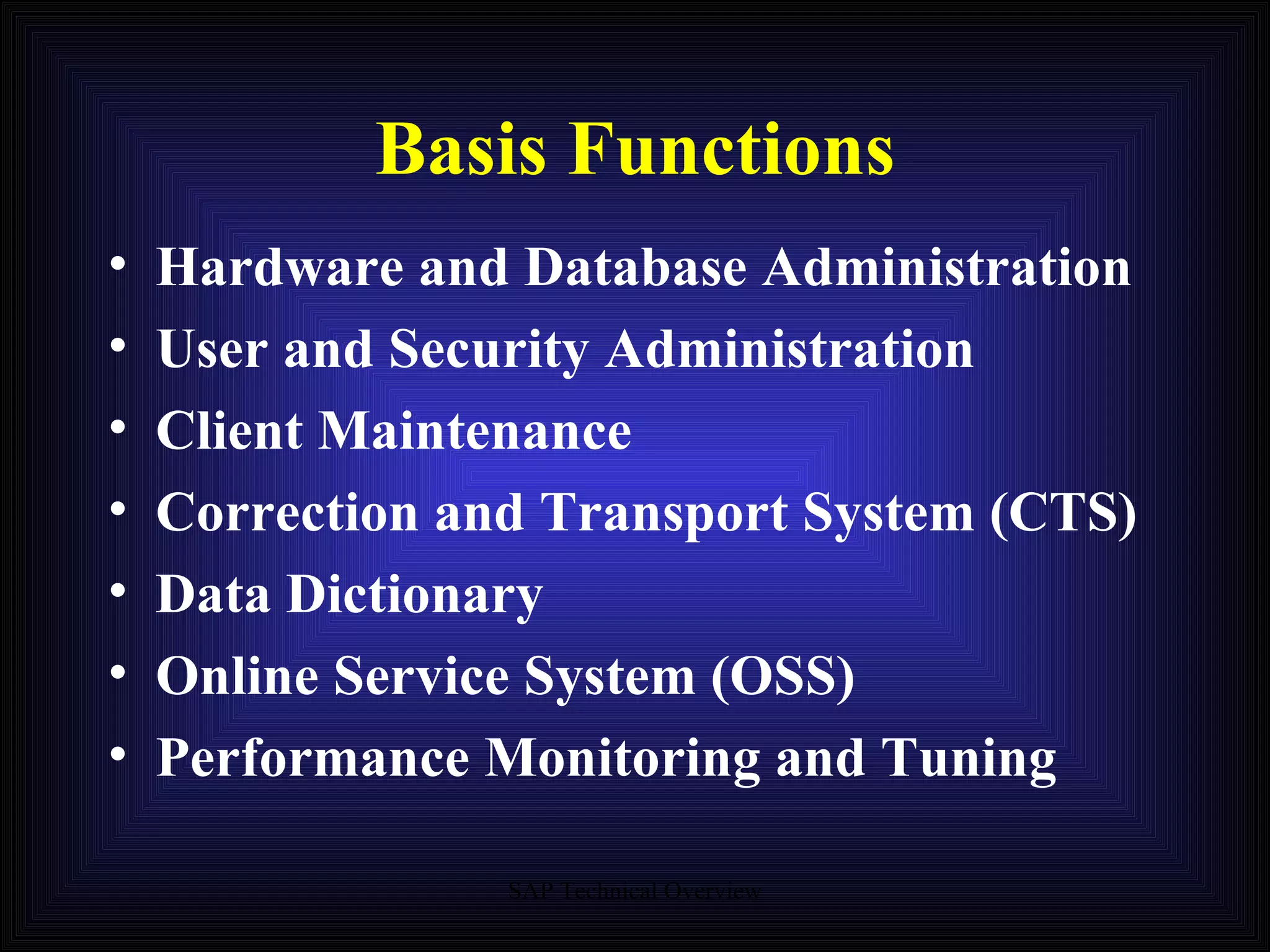 Basis Functions Hardware and Database Administration User and Security Administration Client Maintenance Correction and Transport System (CTS) Data Dictionary Online Service System (OSS) Performance Monitoring and Tuning 