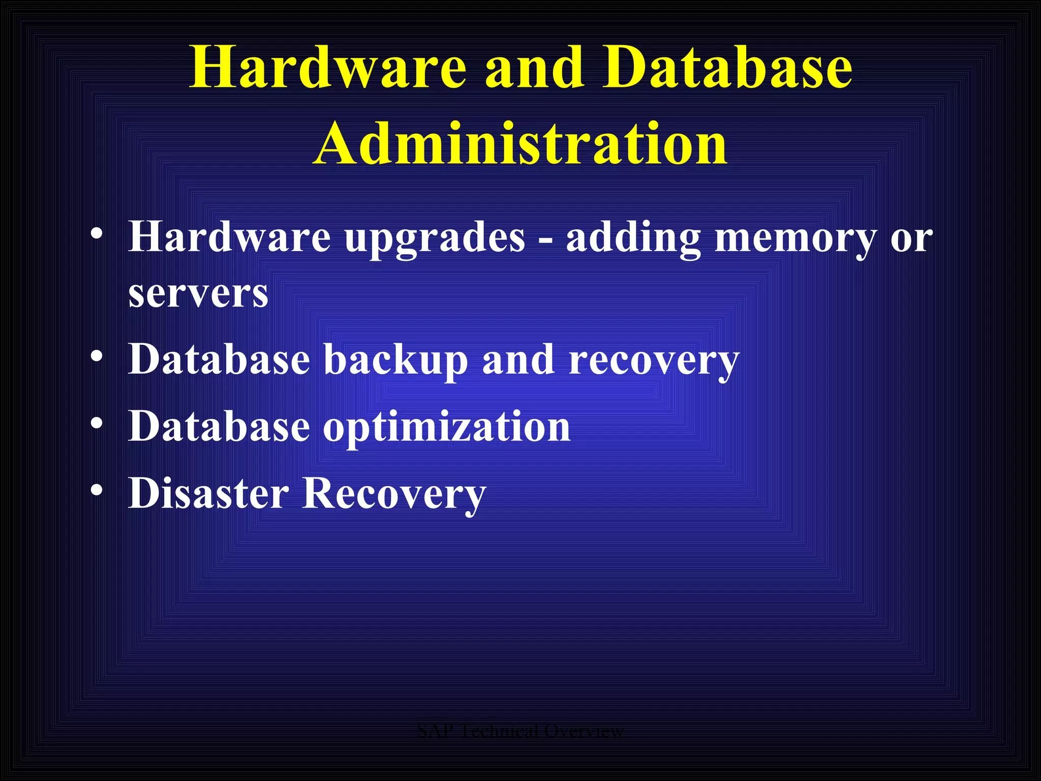 Hardware and Database Administration Hardware upgrades - adding memory or servers Database backup and recovery Database optimization Disaster Recovery 