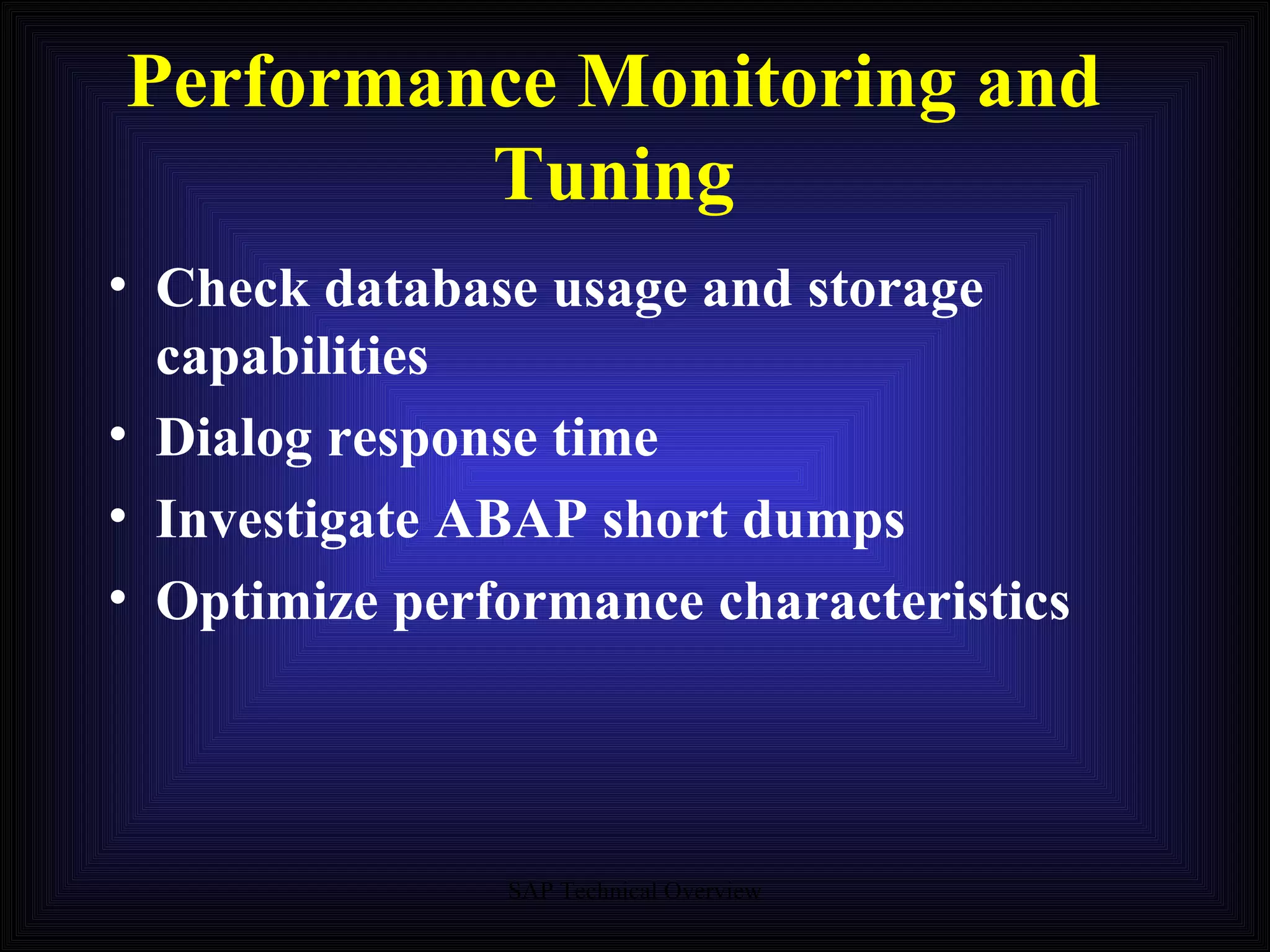 Performance Monitoring and Tuning Check database usage and storage capabilities Dialog response time Investigate ABAP short dumps Optimize performance characteristics 