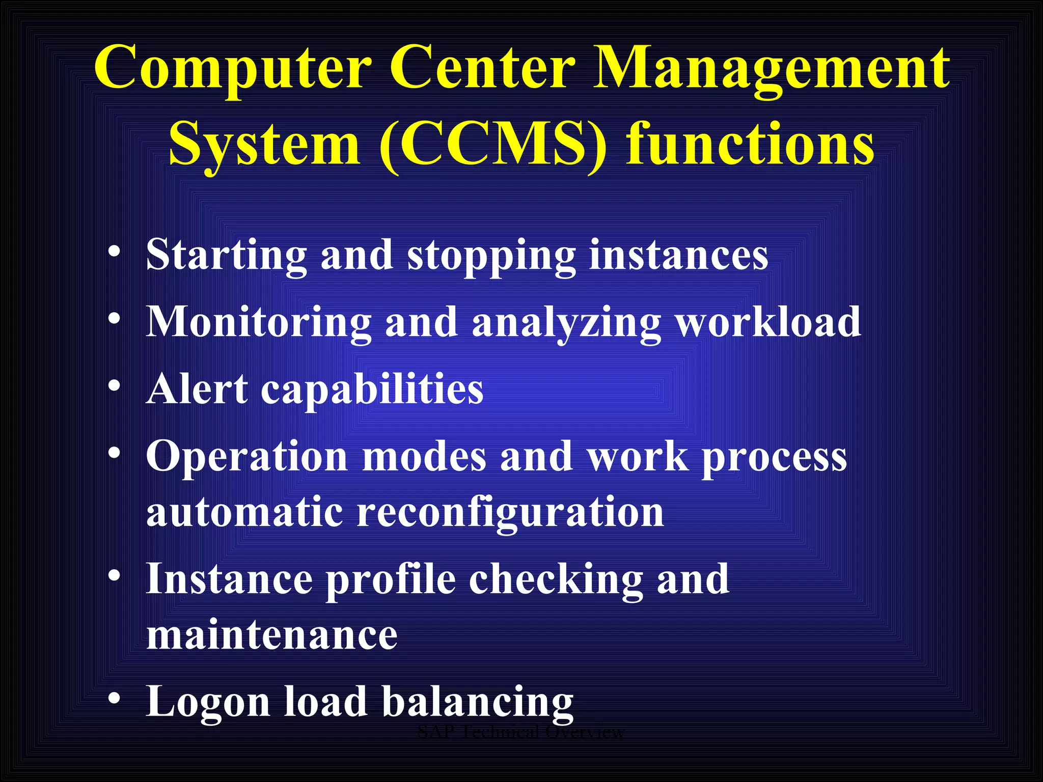 Computer Center Management System (CCMS) functions Starting and stopping instances Monitoring and analyzing workload Alert capabilities Operation modes and work process automatic reconfiguration Instance profile checking and maintenance Logon load balancing  