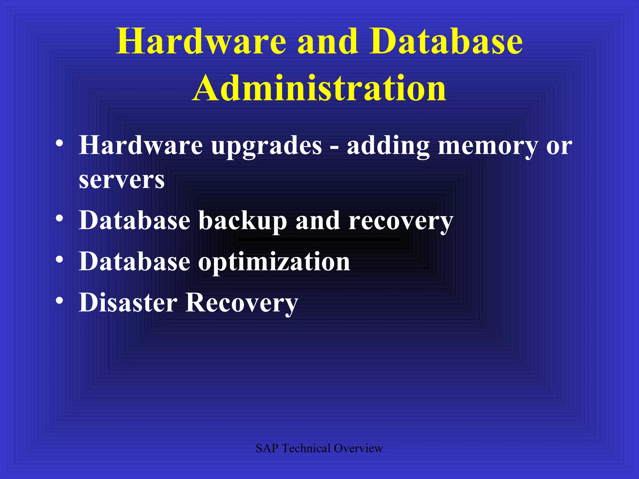 Hardware and Database
       Administration
• Hardware upgrades - adding memory or
  servers
• Database backup and recovery
• Database optimization
• Disaster Recovery




              SAP Technical Overview
 