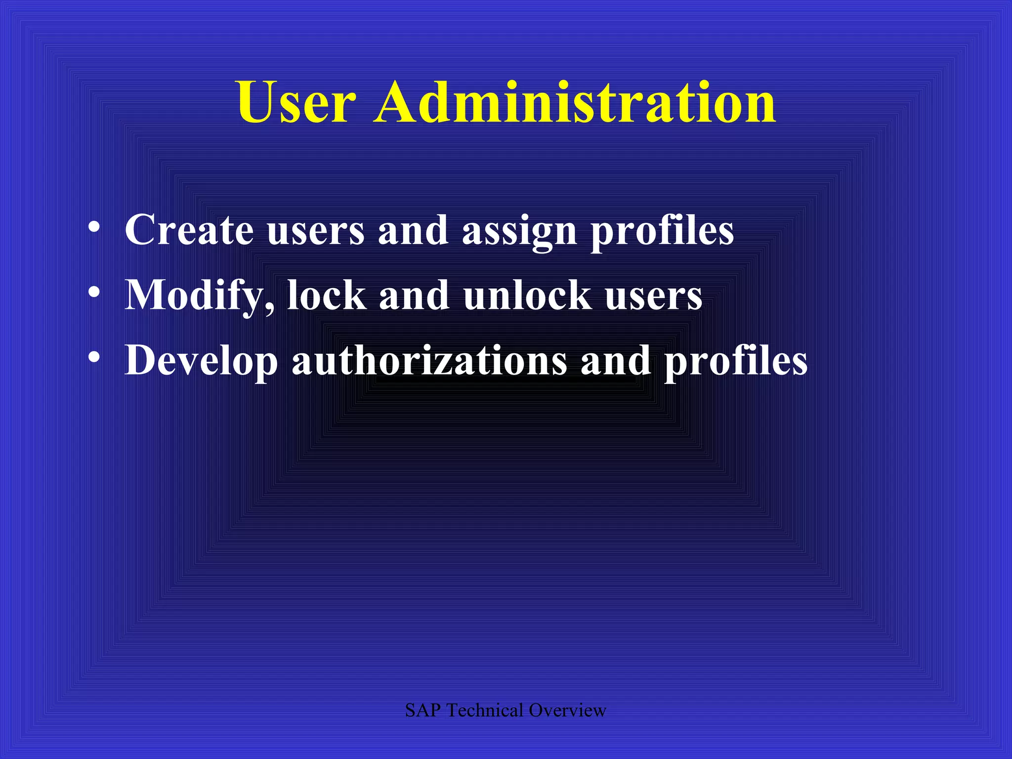 User Administration
• Create users and assign profiles
• Modify, lock and unlock users
• Develop authorizations and profiles




                SAP Technical Overview
 