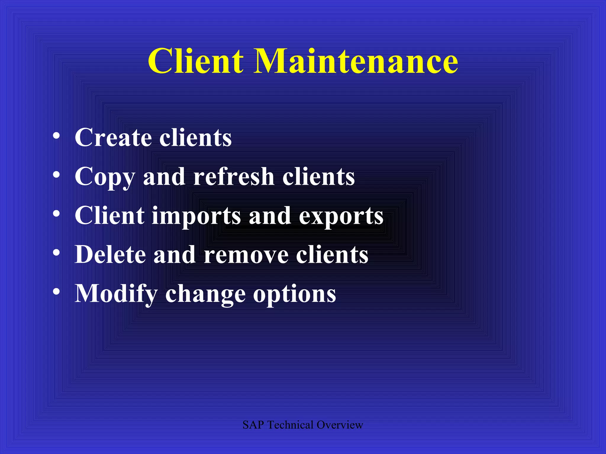 Client Maintenance
•   Create clients
•   Copy and refresh clients
•   Client imports and exports
•   Delete and remove clients
•   Modify change options



                  SAP Technical Overview
 