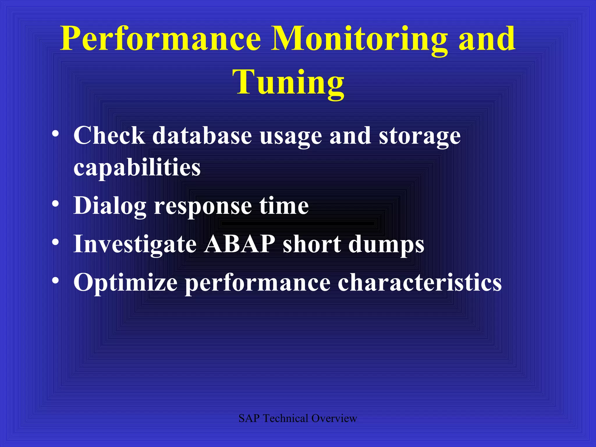 Performance Monitoring and
         Tuning
• Check database usage and storage
  capabilities
• Dialog response time
• Investigate ABAP short dumps
• Optimize performance characteristics




               SAP Technical Overview
 