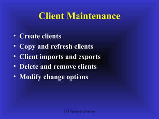 Client Maintenance
•   Create clients
•   Copy and refresh clients
•   Client imports and exports
•   Delete and remove clients
•   Modify change options



                  SAP Technical Overview
 