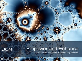 Empower and Enhance
with Course Templates & Community Modules
 