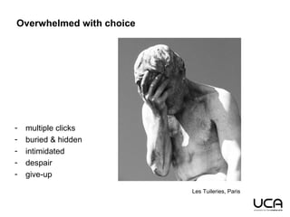 Les Tuileries, Paris
Overwhelmed with choice
- multiple clicks
- buried & hidden
- intimidated
- despair
- give-up
 
