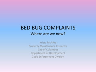 BED BUG COMPLAINTS
Where are we now?
Krista McAfee
Property Maintenance Inspector
City of Columbus
Department of Development
Code Enforcement Division
 