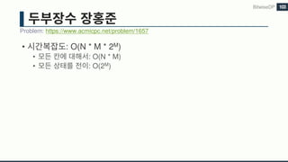• : O(N * M * 2M)
• : O(N * M)
• : O(2M)
Problem: https://www.acmicpc.net/problem/1657
BitwiseDP 103
 