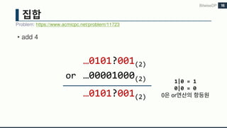 • add 4
BitwiseDP
Problem: https://www.acmicpc.net/problem/11723
16
…0101?001(2)
or …00001000(2)
…0101?001(2)
1|0 = 1
0|0 = 0
0 or
 