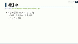 • : O(N * 10 * 210)
• * *
• 1 ≤ N ≤	100
BitwiseDP
Problem: https://www.acmicpc.net/problem/1562
38
 