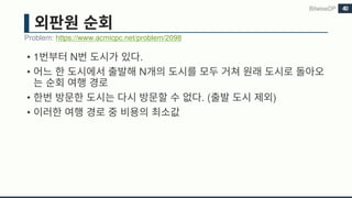 • 1 N .
• N
• . ( )
•
Problem: https://www.acmicpc.net/problem/2098
BitwiseDP 40
 