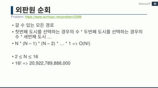 •
• *
* …
• N * (N – 1) * (N – 2) * … * 1 => O(N!)
• 2 ≤ N ≤ 16
• 16! => 20,922,789,888,000
Problem: https://www.acmicpc.net/problem/2098
BitwiseDP 43
 