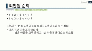 • 1 -> 2 -> 3 -> 4 -> ?
• 1 -> 3 -> 2 -> 4 -> ?
• : 1, 2, 3, 4 4
• : 4
1
Problem: https://www.acmicpc.net/problem/2098
BitwiseDP 44
 