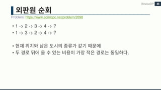 • 1 -> 2 -> 3 -> 4 -> ?
• 1 -> 3 -> 2 -> 4 -> ?
•
• .
Problem: https://www.acmicpc.net/problem/2098
BitwiseDP 45
 