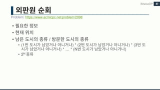 •
•
• /
• (1 ) * (2 ) * (3
) * … * (N )
• 2N
Problem: https://www.acmicpc.net/problem/2098
BitwiseDP 47
 