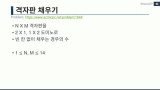 • N X M
• 2 X 1, 1 X 2
•
• 1 ≤ N, M ≤ 14
Problem: https://www.acmicpc.net/problem/1648
BitwiseDP 60
 