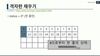 • status = 20 ( )
Problem: https://www.acmicpc.net/problem/1648
BitwiseDP 67
0 1 2 3 4 5 6 7 8 9
10 11 12 13 14 15 16 17 18 19
… …
… …
0으로부터 한 줄의 상태:
0000000001(2)
 