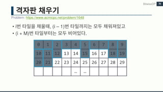 • i , (i – 1)
• (i + M) .
Problem: https://www.acmicpc.net/problem/1648
BitwiseDP 71
0 1 2 3 4 5 6 7 8 9
10 11 12 13 14 15 16 17 18 19
20 21 22 23 24 25 26 27 28 29
… …
 