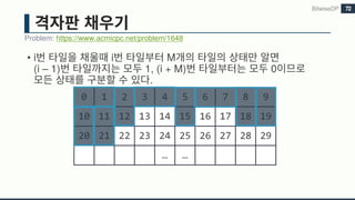 • i i M
(i – 1) 1, (i + M) 0
.
Problem: https://www.acmicpc.net/problem/1648
BitwiseDP 72
0 1 2 3 4 5 6 7 8 9
10 11 12 13 14 15 16 17 18 19
20 21 22 23 24 25 26 27 28 29
… …
 
