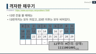 • 13
• 13 , 23 .
Problem: https://www.acmicpc.net/problem/1648
BitwiseDP 78
0 1 2 3 4 5 6 7 8 9
10 11 12 13 14 15 16 17 18 19
20 21 22 23 24 25 26 27 28 29
… …
12부터 M칸의 상태:
1111001001(2)
 