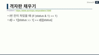 • i (if (status & 1) == 1)
• d[i + 1][status >> 1] += d[i][status]
Problem: https://www.acmicpc.net/problem/1648
BitwiseDP 87
 